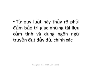 • Từ quy luật này thấy rõ phải
đảm bảo tri giác những tài liệu
cảm tính và dùng ngôn ngữ
truyền đạt đầy đủ, chính xác



        Phuong Hanh Dinh - PSY 57 - USSH - 3/2013
 