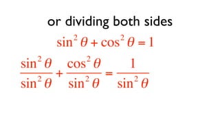 or dividing both sides
         2        2
      sin θ + cos θ = 1
   2        2
sin θ cos θ         1
   2
      +     2
               = 2
sin θ sin θ sin θ
 