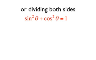 or dividing both sides
    2        2
 sin θ + cos θ = 1
 