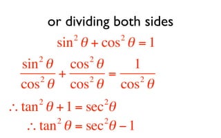 or dividing both sides
           2        2
        sin θ + cos θ = 1
     2         2
  sin θ cos θ         1
     2
         +     2
                  =    2
  cos θ cos θ cos θ
     2          2
∴ tan θ + 1 = sec θ
        2        2
   ∴ tan θ = sec θ − 1
 
