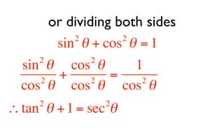 or dividing both sides
           2        2
        sin θ + cos θ = 1
     2         2
  sin θ cos θ         1
     2
         +     2
                  =    2
  cos θ cos θ cos θ
     2           2
∴ tan θ + 1 = sec θ
 