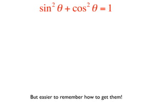 2             2
   sin θ + cos θ = 1




But easier to remember how to get them!
 