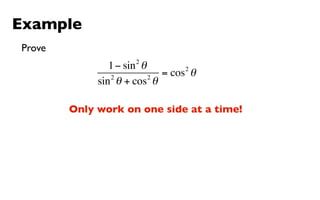 Example
Prove
                     2
                1 − sin θ        2
                2         2
                            = cos θ
             sin θ + cos θ

        Only work on one side at a time!
 