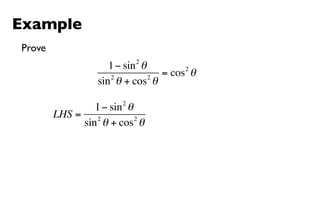 Example
Prove
                          2
                    1 − sin θ        2
                    2         2
                                = cos θ
                 sin θ + cos θ
                      2
                1 − sin θ
        LHS = 2           2
             sin θ + cos θ
 