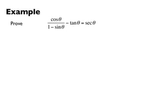 Example
            cosθ
Prove               − tan θ = sec θ
          1 − sin θ
 