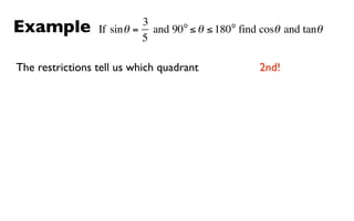 Example                    3      o         o
                 If sin θ = and 90 ≤ θ ≤ 180 find cosθ and tanθ
                           5

The restrictions tell us which quadrant           2nd!
 