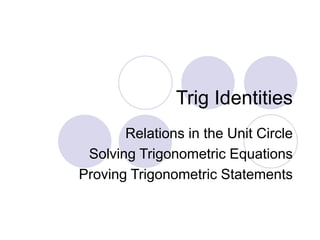 Trig Identities
Relations in the Unit Circle
Solving Trigonometric Equations
Proving Trigonometric Statements
 