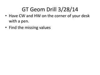 GT Geom Drill 3/28/14
• Have CW and HW on the corner of your desk
with a pen.
• Find the missing values
 