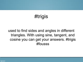 #trigis

used to find sides and angles in different
  triangles. With using sine, tangent, and
 cosine you can get your answers. #trigis
                   #fousss
 