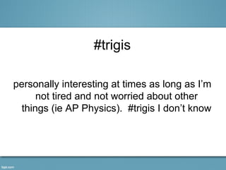 #trigis

personally interesting at times as long as I’m
      not tired and not worried about other
  things (ie AP Physics). #trigis I don’t know
 