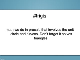 #trigis

math we do in precalc that involves the unit
  circle and sin/cos. Don’t forget it solves
                  triangles!
 
