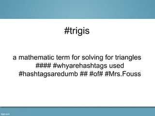 #trigis

a mathematic term for solving for triangles
      #### #whyarehashtags used
  #hashtagsaredumb ## #of# #Mrs.Fouss
 