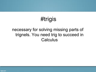 #trigis
necessary for solving missing parts of
 trignels. You need trig to succeed in
               Calculus
 
