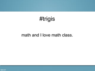 #trigis

math and I love math class.
 