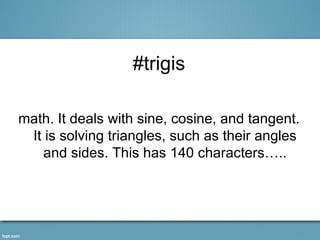 #trigis

math. It deals with sine, cosine, and tangent.
 It is solving triangles, such as their angles
    and sides. This has 140 characters…..
 