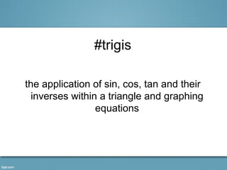 #trigis

the application of sin, cos, tan and their
  inverses within a triangle and graphing
                 equations
 