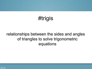 #trigis

relationships between the sides and angles
       of triangles to solve trigonometric
                    equations
 
