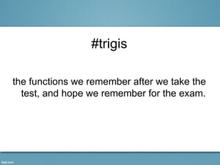 #trigis

the functions we remember after we take the
  test, and hope we remember for the exam.
 