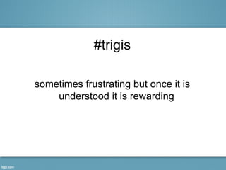 #trigis

sometimes frustrating but once it is
    understood it is rewarding
 