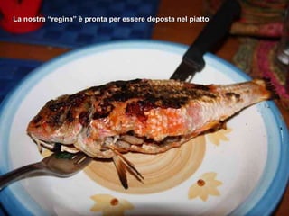 La nostra “regina” è pronta per essere deposta nel piatto 