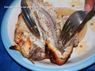 Con delicatezza nel procedere  separiamo lentamente la spina centrale 