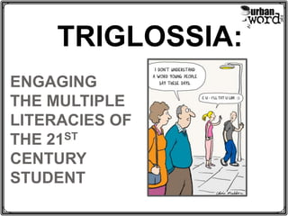 TRIGLOSSIA: ENGAGING THE MULTIPLE LITERACIES OF THE 21ST CENTURYSTUDENT 