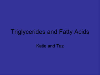 Triglycerides and Fatty Acids Katie and Taz 