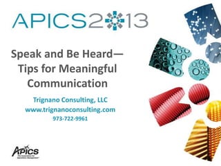 Speak and Be Heard—
Tips for Meaningful
Communication
Trignano Consulting, LLC
www.trignanoconsulting.com
973-722-9961

 