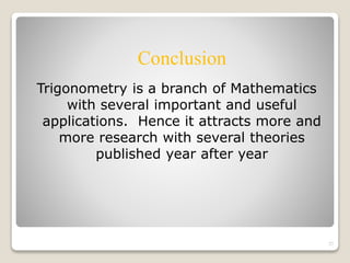 Trigonometry is a branch of Mathematics 
with several important and useful 
applications. Hence it attracts more and 
more research with several theories 
published year after year 
27 
Conclusion 
 