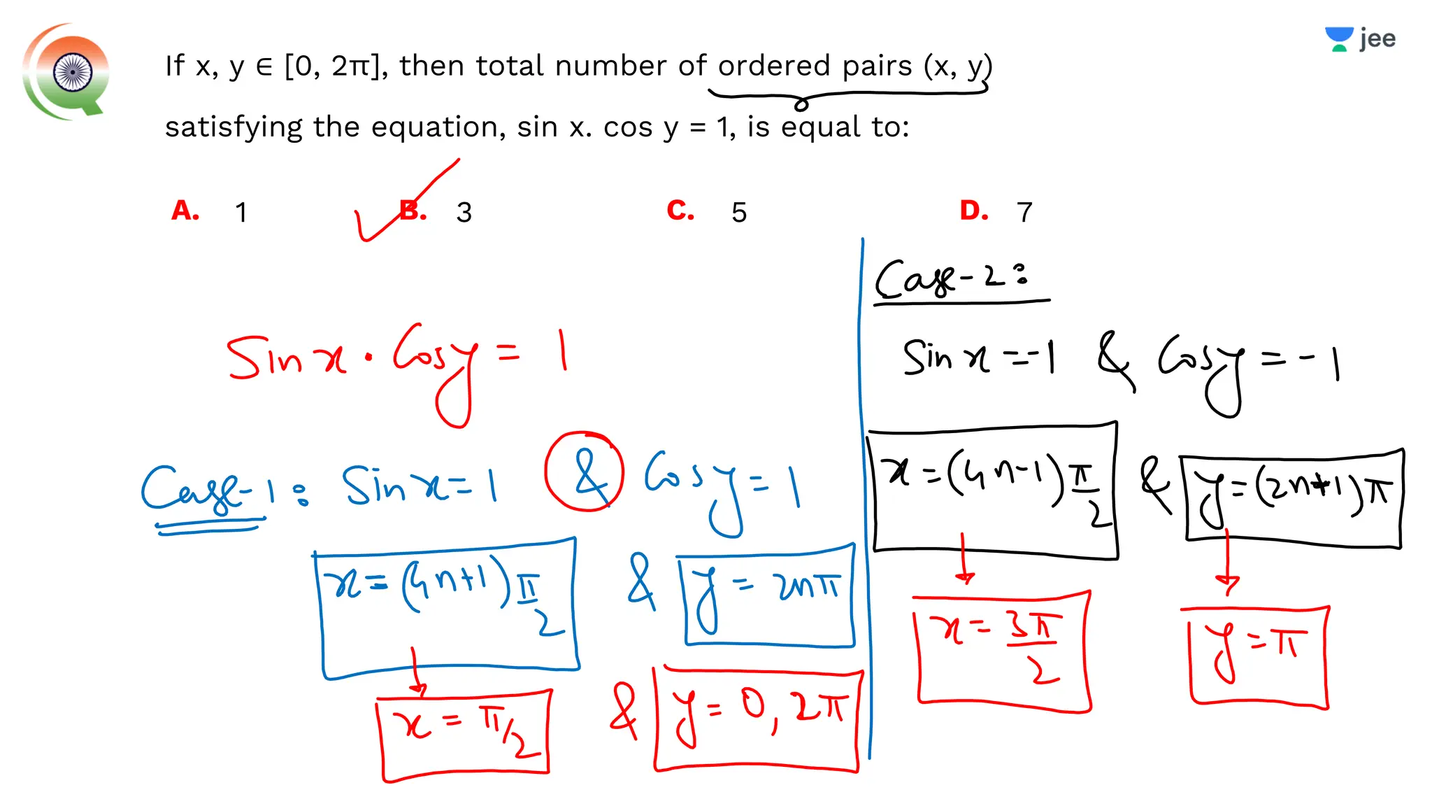 If x, y ∈ [0, 2π], then total number of ordered pairs (x, y)
satisfying the equation, sin x. cos y = 1, is equal to:
A. 1 B. 3 D. 7
C. 5
 