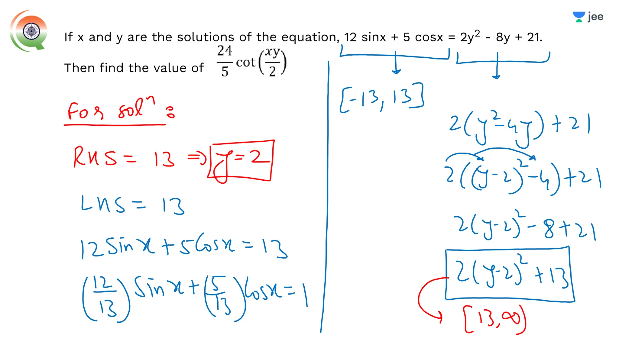 If x and y are the solutions of the equation, 12 sinx + 5 cosx = 2y2 - 8y + 21.
Then find the value of
 