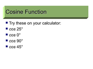 Cosine Function
 Try these on your calculator:
 cos 25°
 cos 0°
 cos 90°
 cos 45°
Cosine FunctionCosine Function
 