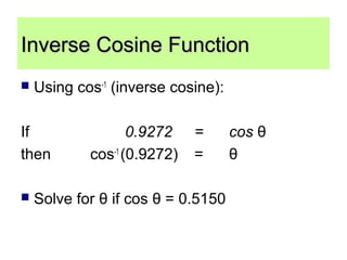  Using cos-1
(inverse cosine):
If 0.9272 = cos θ
then cos-1
(0.9272) = θ
 Solve for θ if cos θ = 0.5150
Inverse Cosine FunctionInverse Cosine Function
 