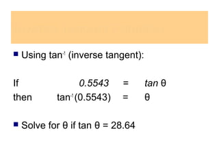  Using tan-1
(inverse tangent):
If 0.5543 = tan θ
then tan-1
(0.5543) = θ
 Solve for θ if tan θ = 28.64
Inverse Tangent FunctionInverse Tangent Function
 