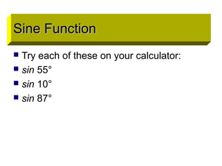 Sine Function
 Try each of these on your calculator:
 sin 55°
 sin 10°
 sin 87°
Sine FunctionSine Function
 