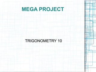 MEGA PROJECT




TRIGONOMETRY 10
 