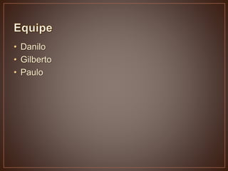 • Danilo
• Gilberto
• Paulo
 