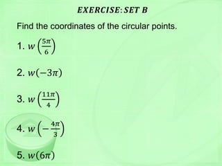 𝑬𝑿𝑬𝑹𝑪𝑰𝑺𝑬: 𝑺𝑬𝑻 𝑩
Find the coordinates of the circular points.
1. 𝑤
5𝜋
6
2. 𝑤 −3𝜋
3. 𝑤
11𝜋
4
4. 𝑤 −
4𝜋
3
5. 𝑤 6𝜋
 