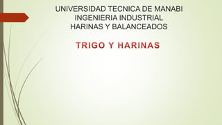 UNIVERSIDAD TECNICA DE MANABI
INGENIERIA INDUSTRIAL
HARINAS Y BALANCEADOS
 