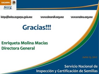Gracias!!!
Enriqueta Molina Macías
Directora General
                                             Junio 15, 2012


                                  Servicio Nacional de
                 Inspección y Certificación de Semillas
 