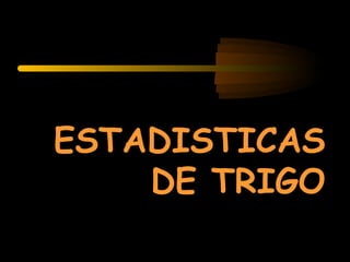 ESTADISTICAS
    DE TRIGO
 