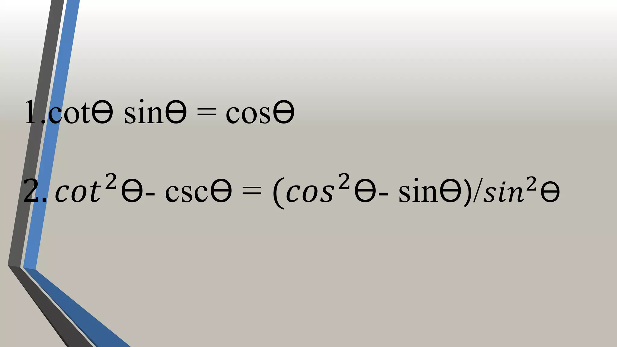 1.cotѲ sinѲ = cosѲ
2. 𝑐𝑜𝑡2
Ѳ- cscѲ = (𝑐𝑜𝑠2
Ѳ- sinѲ)/ 𝑠𝑖𝑛2Ѳ
