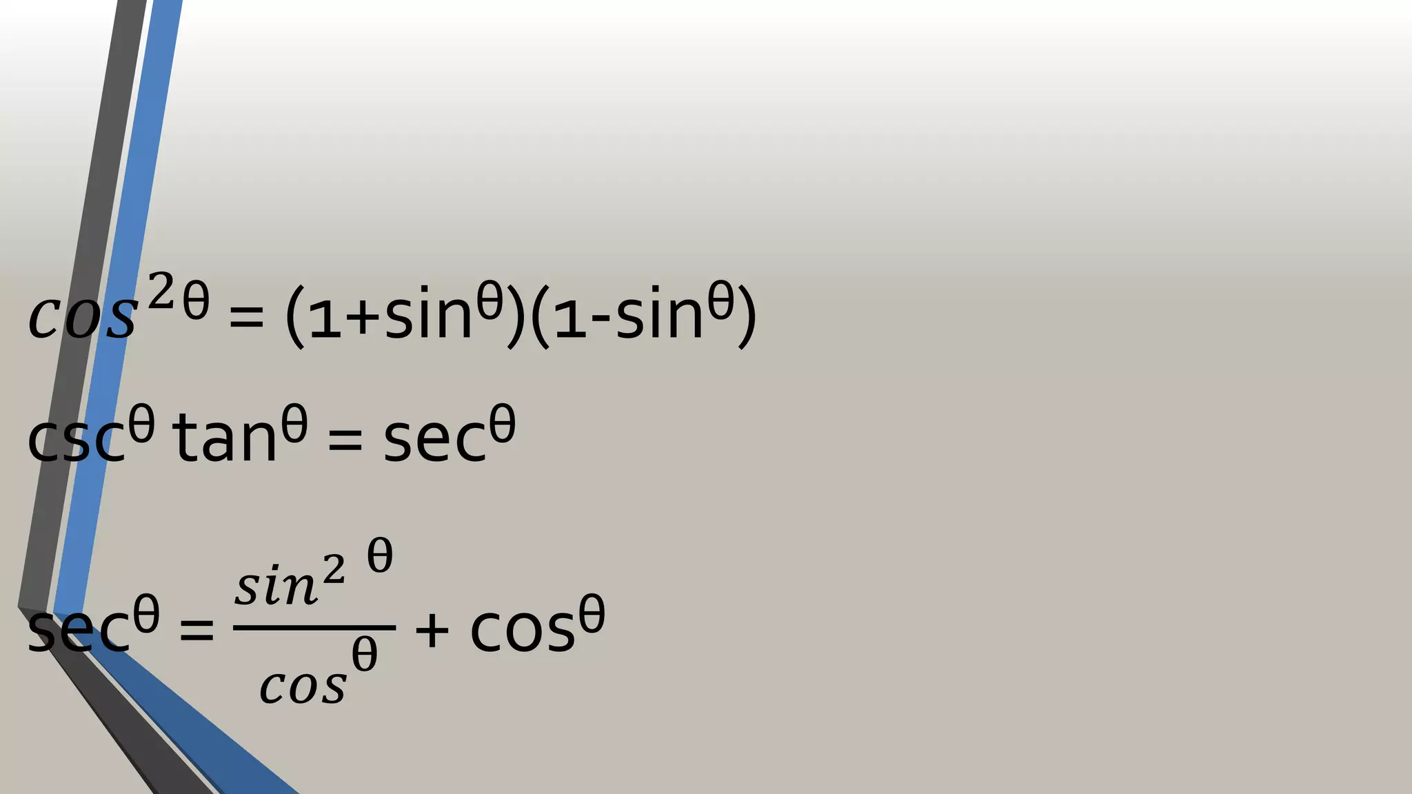 𝑐𝑜𝑠2
ᶿ = (1+sinᶿ)(1-sinᶿ)
cscᶿ tanᶿ = secᶿ
secᶿ =
𝑠𝑖𝑛2 ᶿ
𝑐𝑜𝑠ᶿ
+ cosᶿ