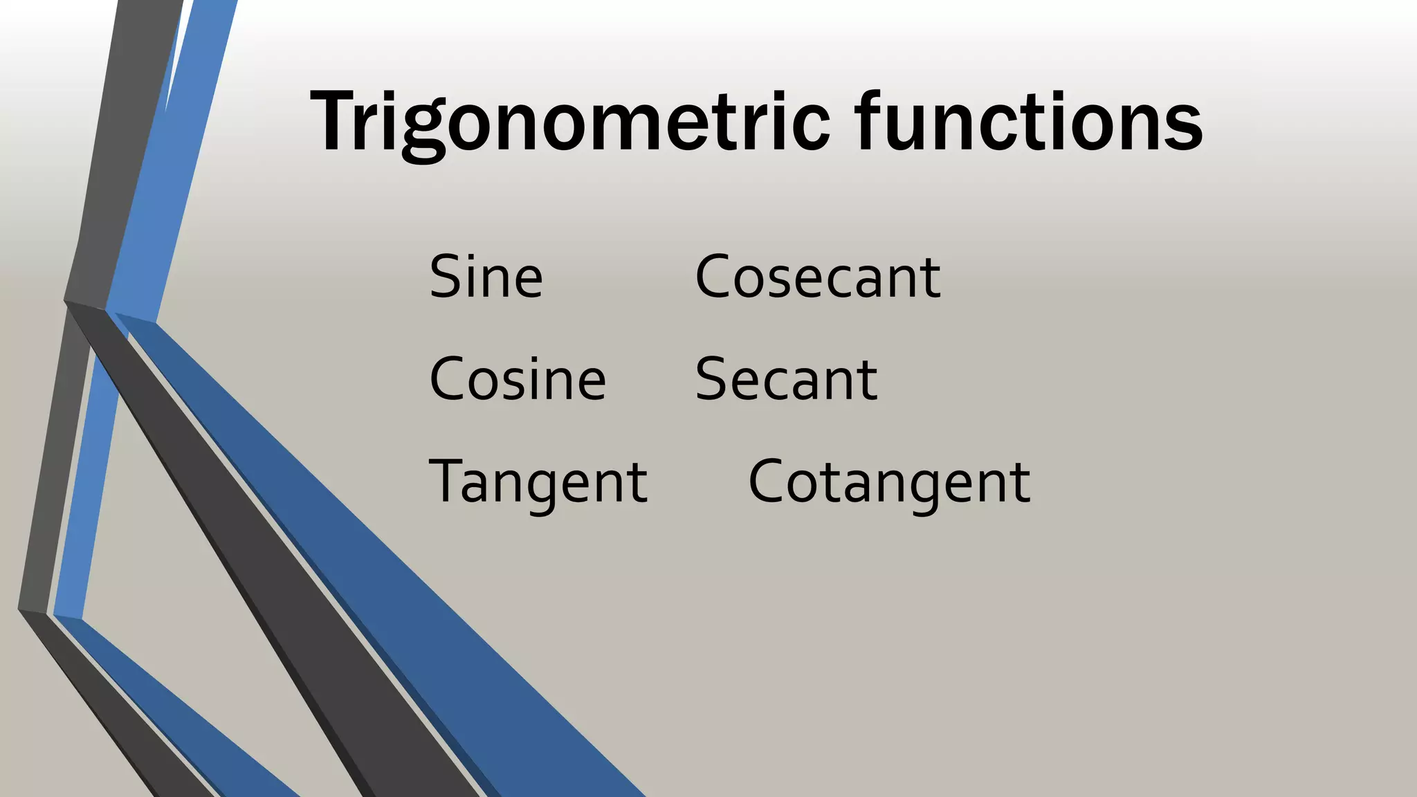 Trigonometric functions
Sine Cosecant
Cosine Secant
Tangent Cotangent