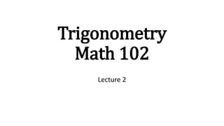 Trigonometry
Math 102
Lecture 2
 