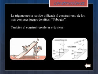 Construcciones
La trigonometría ha sido utilizada al construir uno de los
más comunes juegos de niños: “Tobogán”.
También al construir escaleras eléctricas.
 