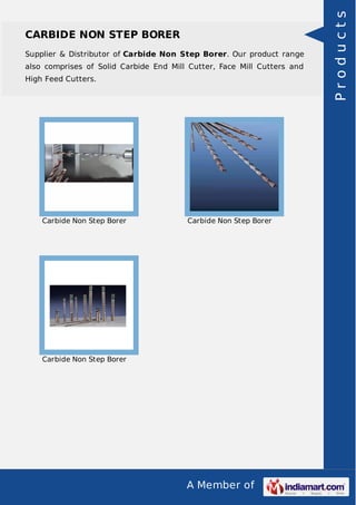 A Member of
CARBIDE NON STEP BORER
Supplier & Distributor of Carbide Non Step Borer. Our product range
also comprises of Solid Carbide End Mill Cutter, Face Mill Cutters and
High Feed Cutters.
Carbide Non Step Borer Carbide Non Step Borer
Carbide Non Step Borer
Products
 
