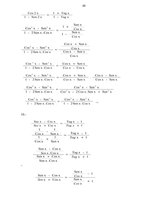 xTag-1
xTag1
x2Sen-1
x2Cos +
=
x
Sen x
-1
x
Sen x
1
xCos.Sen x2-1
xSen-xCos 22
Cos
Cos
+
=
xCos
Sen x-xCos
xCos
Sen xxCos
xCos.Sen x2-1
xSen-xCos 22
+
=
xCos-x
Sen xxCos
xCos.Sen x2-1
xSen-xCos 22
Cos
+
=
Sen x-xCos
Sen x-xCos
.
Sen x-x
Sen xxCos
xCos.Sen x2-1
xSen-xCos 22
Cos
+
=
xSenSen x.xCos2-x
xSen-xCos
xCos.Sen x2-1
xSen-xCos
22
2222
+
=
Cos
xCos.Sen x2-1
xSen-xCos
xCos.Sen x2-1
xSen-xCos 2222
=
10.-
1
1-xTag
xCscx
xCsc-xSec
+
=
+ xTagSec
1x
1-xTag
Sen x
1
xCos
1
Sen x
1
-
xCos
1
+
=
+
Tag
1x
1-xTag
xCos.Sen x
xCosSen x
xCos.x
xCos-Sen x
+
=
+ Tag
Sen
1
x
Sen x
1-
x
Sen x
xCosx
xCos-Sen x
+
=
+
Cos
Cos
Sen
48
 