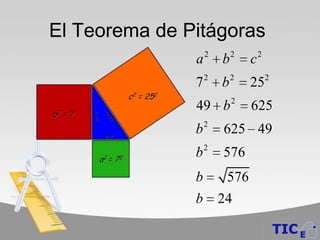 El Teorema de Pitágoras
                   2       2       2
               a       b       c
               72 b2           252
               49 b 2          625
               b2      625 49
                   2
               b       576
               b        576
               b       24
 