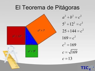 El Teorema de Pitágoras
                    2       2           2
                a       b           c
                    2           2           2
                5       12          c
                                            2
                25 144 c
                169 c 2
                c 2 169
                c  169
                c 13
 